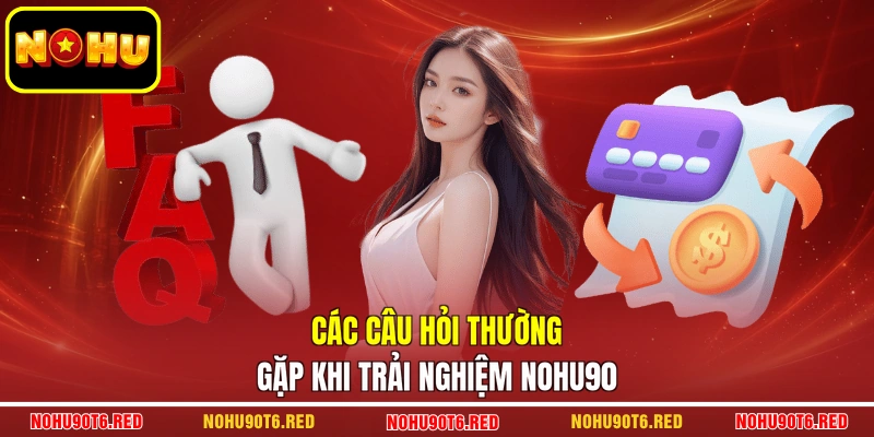 Các câu hỏi thường gặp khi trải nghiệm Nohu90
