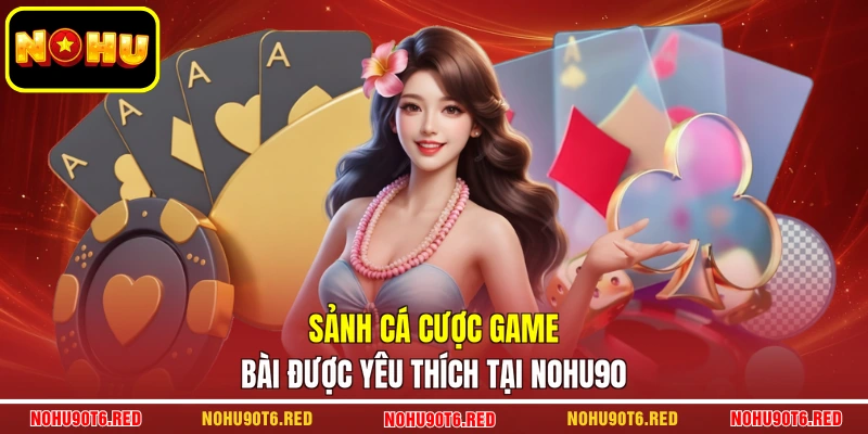 Sảnh cá cược game bài được yêu thích tại Nohu90